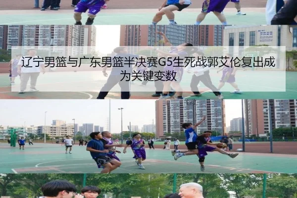 辽宁男篮与广东男篮半决赛G5生死战郭艾伦复出成为关键变数